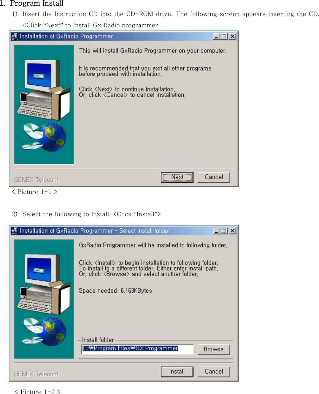 1. Program Install 1) Insert the Instruction CD into the CD-ROM drive. The following screen appears  inserting  the CD. <Click &ldquo;Next&rdquo; to Install Gx Radio programmer.                 < Picture 1-1 >  2) Select the following to Install. <Click &ldquo;Install&rdquo;>                       < Picture 1-2 >      