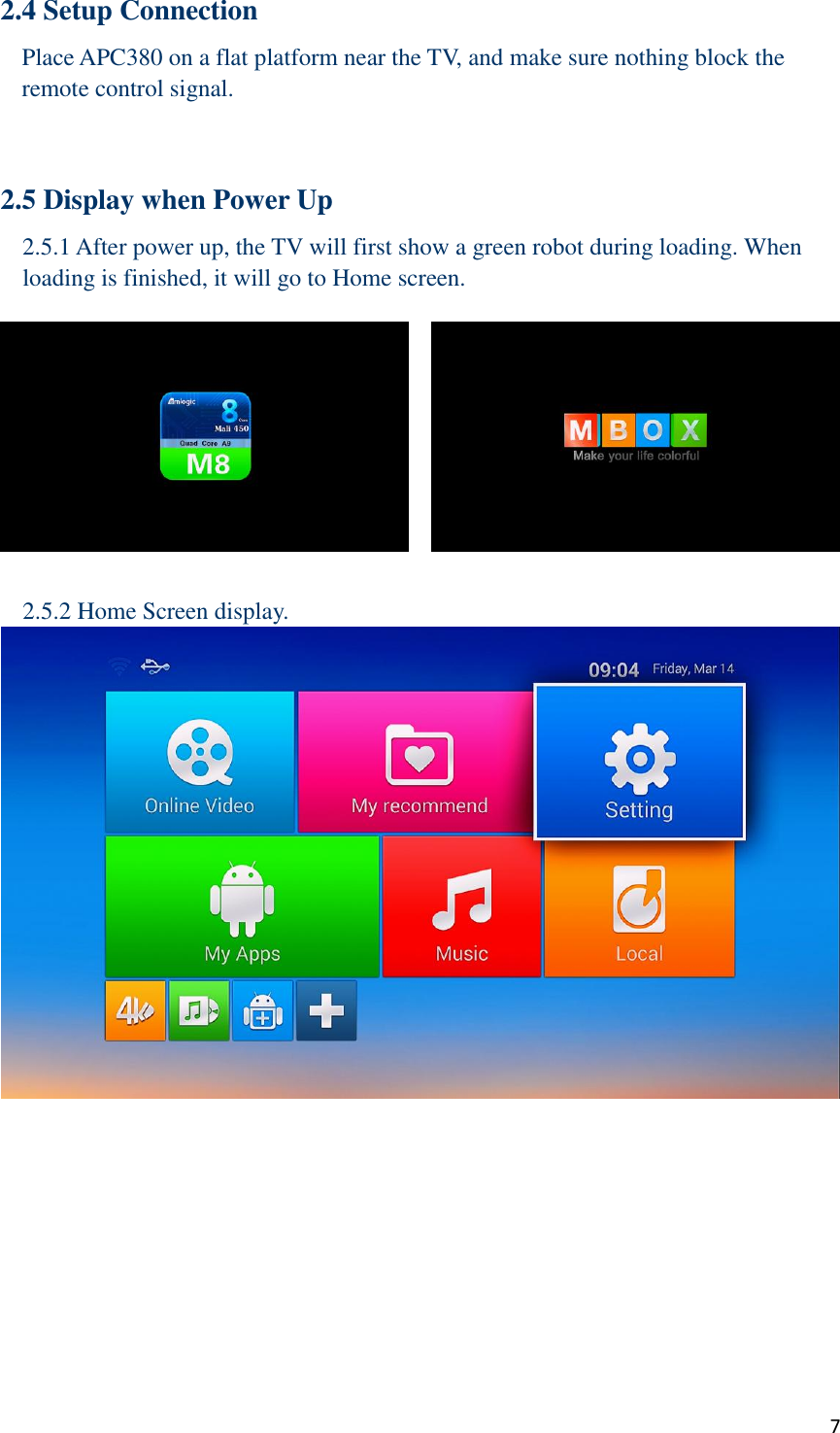  7 2.4 Setup Connection Place APC380 on a flat platform near the TV, and make sure nothing block the remote control signal.   2.5 Display when Power Up 2.5.1 After power up, the TV will first show a green robot during loading. When loading is finished, it will go to Home screen.  2.5.2 Home Screen display.        