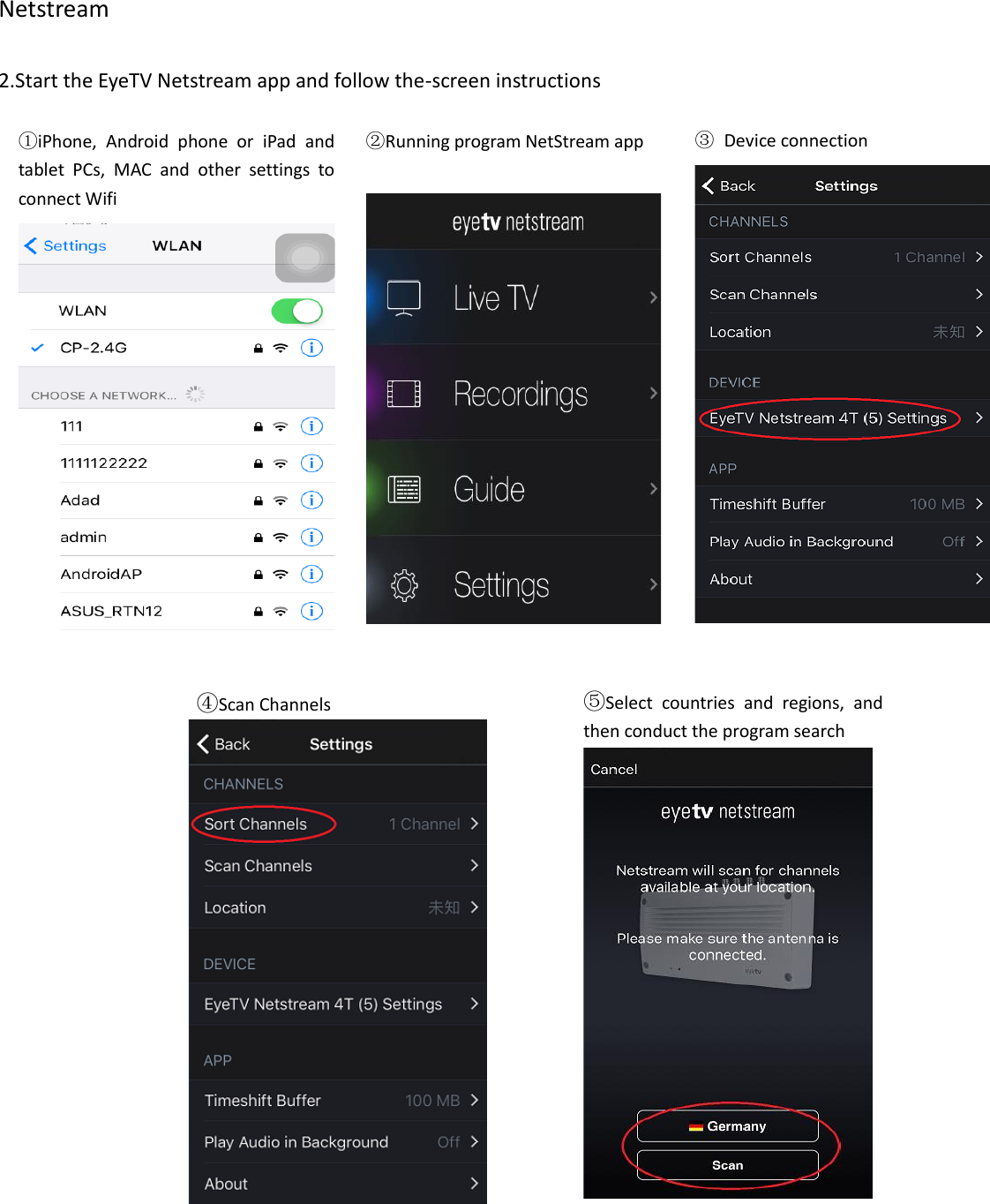 ①iPhone,  Android  phone  or  iPad  and tablet  PCs,  MAC  and  other  settings  to connect Wifi  Netstream  2.Start the EyeTV Netstream app and follow the-screen instructions                                                                                                                                                                               ②Running program NetStream app   ③  Device connection     ④Scan Channels   ⑤Select  countries  and  regions,  and then conduct the program search     