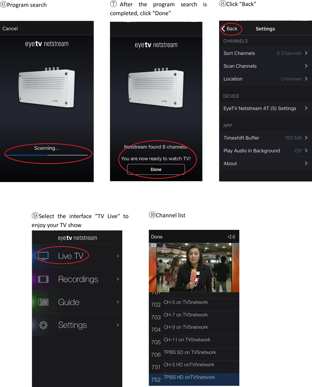                                                       ⑥Program search   ⑦After  the  program  search  is completed, click &quot;Done&quot;    ⑧Click &quot;Back&quot;    ⑨Select  the  interface  &quot;TV  Live&quot;  to enjoy your TV show     ⑩Channel list     