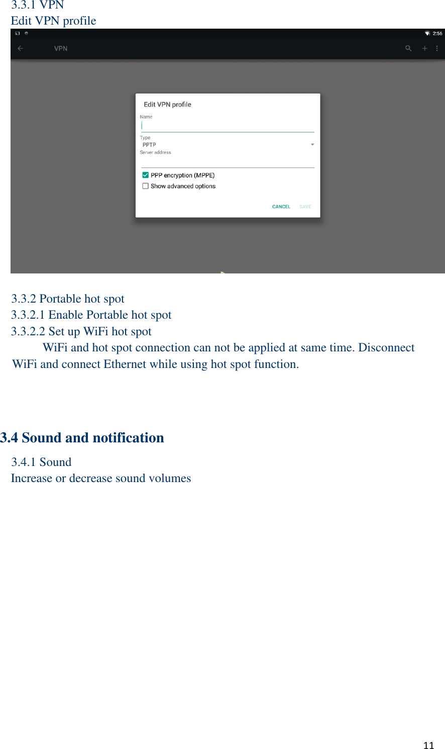  11 3.3.1 VPN Edit VPN profile   3.3.2 Portable hot spot 3.3.2.1 Enable Portable hot spot 3.3.2.2 Set up WiFi hot spot      WiFi and hot spot connection can not be applied at same time. Disconnect WiFi and connect Ethernet while using hot spot function.      3.4 Sound and notification 3.4.1 Sound Increase or decrease sound volumes 