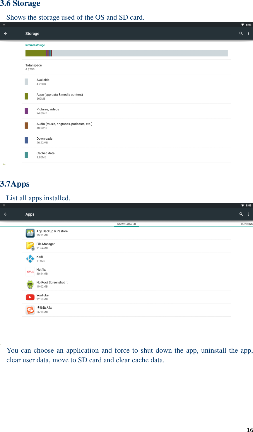  16 3.6 Storage Shows the storage used of the OS and SD card.   3.7Apps List all apps installed.  You can choose an application and force to shut down the app, uninstall the app, clear user data, move to SD card and clear cache data.      