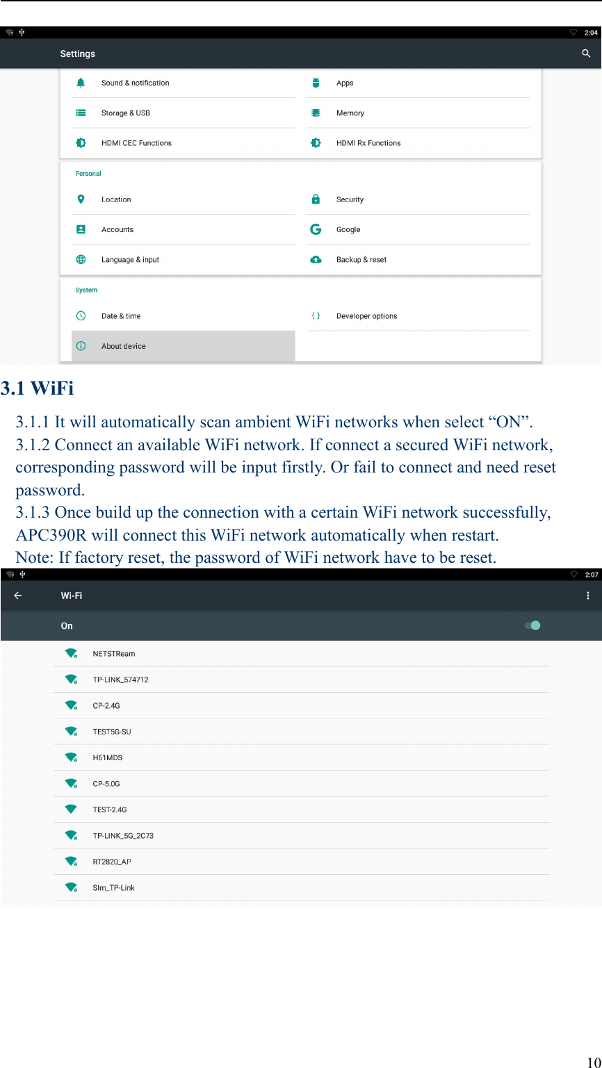 103.1 WiFi3.1.1 It will automatically scan ambient WiFi networks when select “ON”.3.1.2 Connect an available WiFi network. If connect a secured WiFi network,corresponding password will be input firstly. Or fail to connect and need resetpassword.3.1.3 Once build up the connection with a certain WiFi network successfully,APC390R will connect this WiFi network automatically when restart.Note: If factory reset, the password of WiFi network have to be reset.
