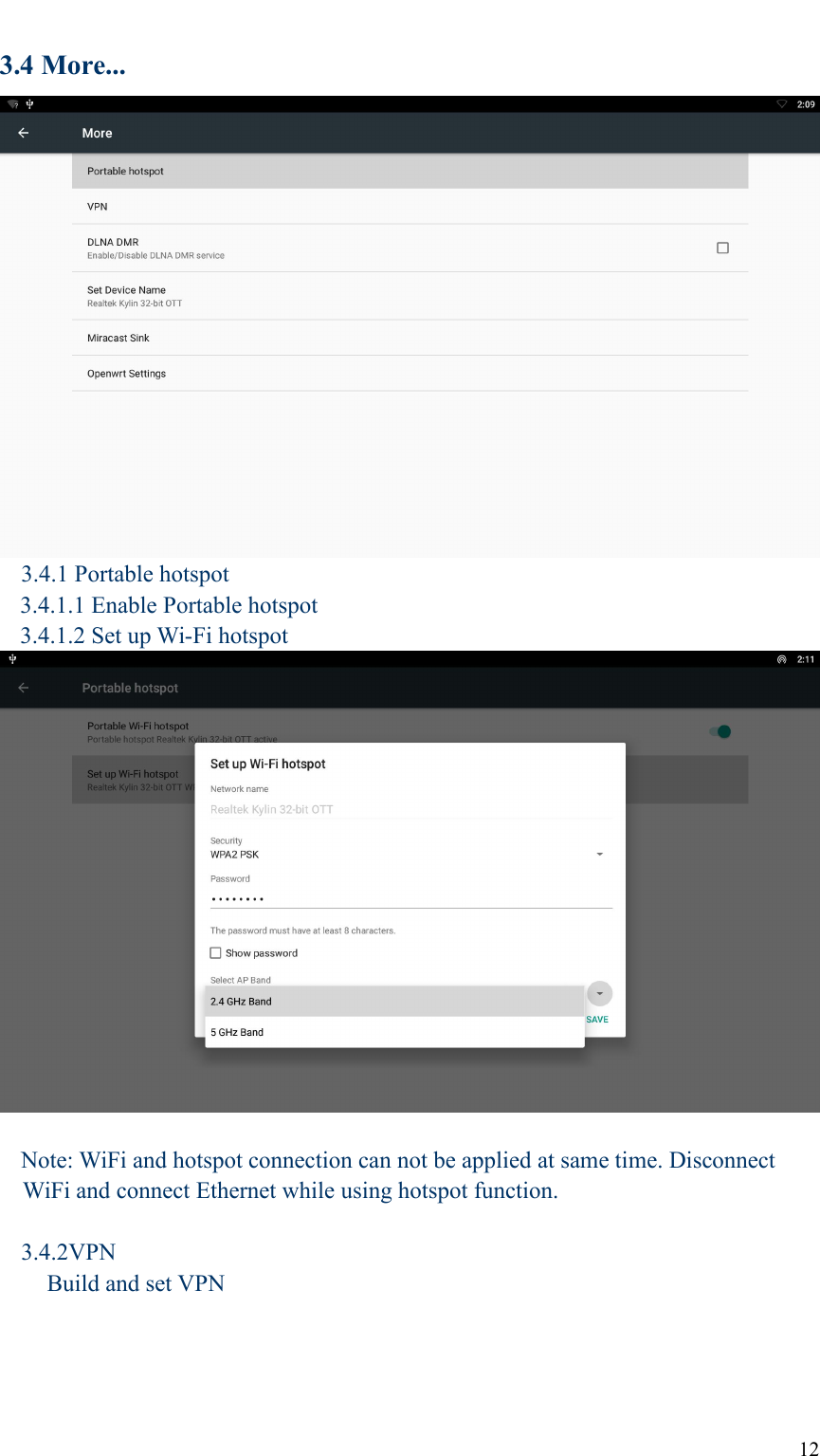 123.4 More...3.4.1 Portable hotspot3.4.1.1 Enable Portable hotspot3.4.1.2 Set up Wi-Fi hotspotNote: WiFi and hotspot connection can not be applied at same time. DisconnectWiFi and connect Ethernet while using hotspot function.3.4.2VPNBuild and set VPN