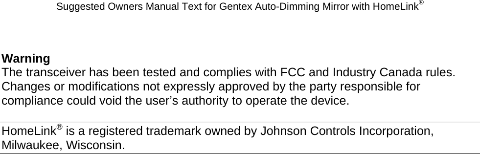 Suggested Owners Manual Text for Gentex Auto-Dimming Mirror with HomeLink®  Warning The transceiver has been tested and complies with FCC and Industry Canada rules. Changes or modifications not expressly approved by the party responsible for compliance could void the user’s authority to operate the device.  HomeLink® is a registered trademark owned by Johnson Controls Incorporation, Milwaukee, Wisconsin. 