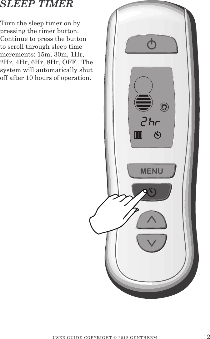USER GUIDE CopyRIGht © 2012 GENthERM 12Turn the sleep timer on by pressing the timer button.  Continue to press the button to scroll through sleep time increments: 15m, 30m, 1Hr, 2Hr, 4Hr, 6Hr, 8Hr, OFF.  The system will automatically shut off after 10 hours of operation.SLEEP TIMER