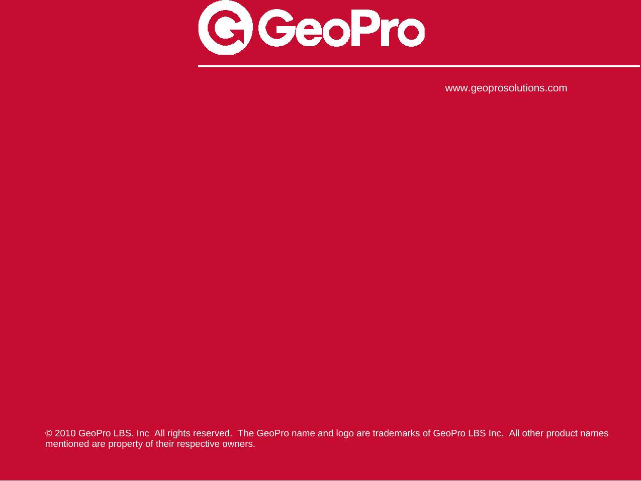                            www.geoprosolutions.com © 2010 GeoPro LBS. Inc  All rights reserved.  The GeoPro name and logo are trademarks of GeoPro LBS Inc.  All other product names mentioned are property of their respective owners. 