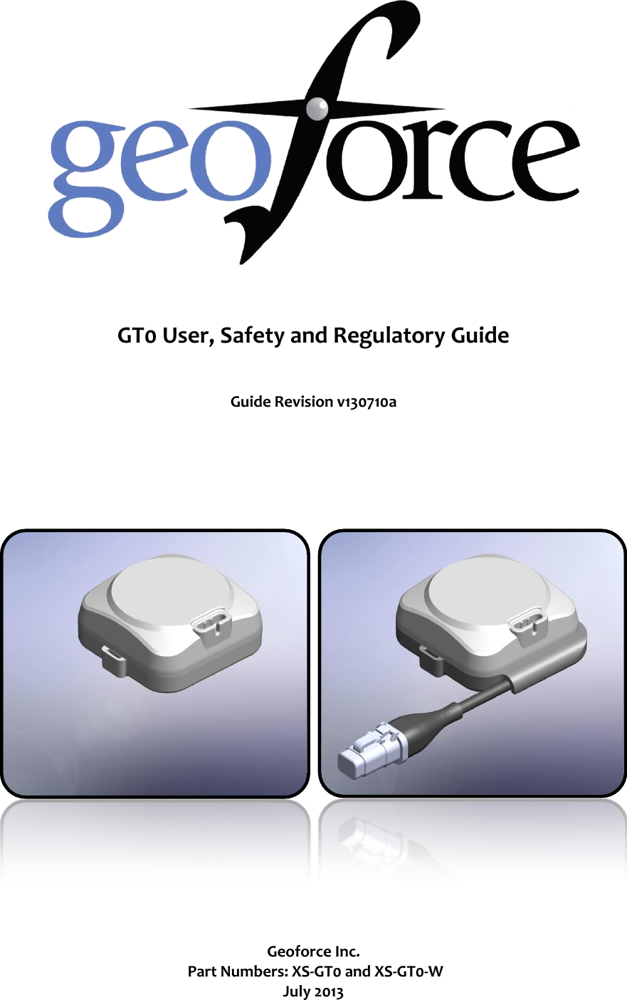    GT0 User, Safety and Regulatory Guide  Guide Revision v130710a      Geoforce Inc.  Part Numbers: XS-GT0 and XS-GT0-W July 2013  