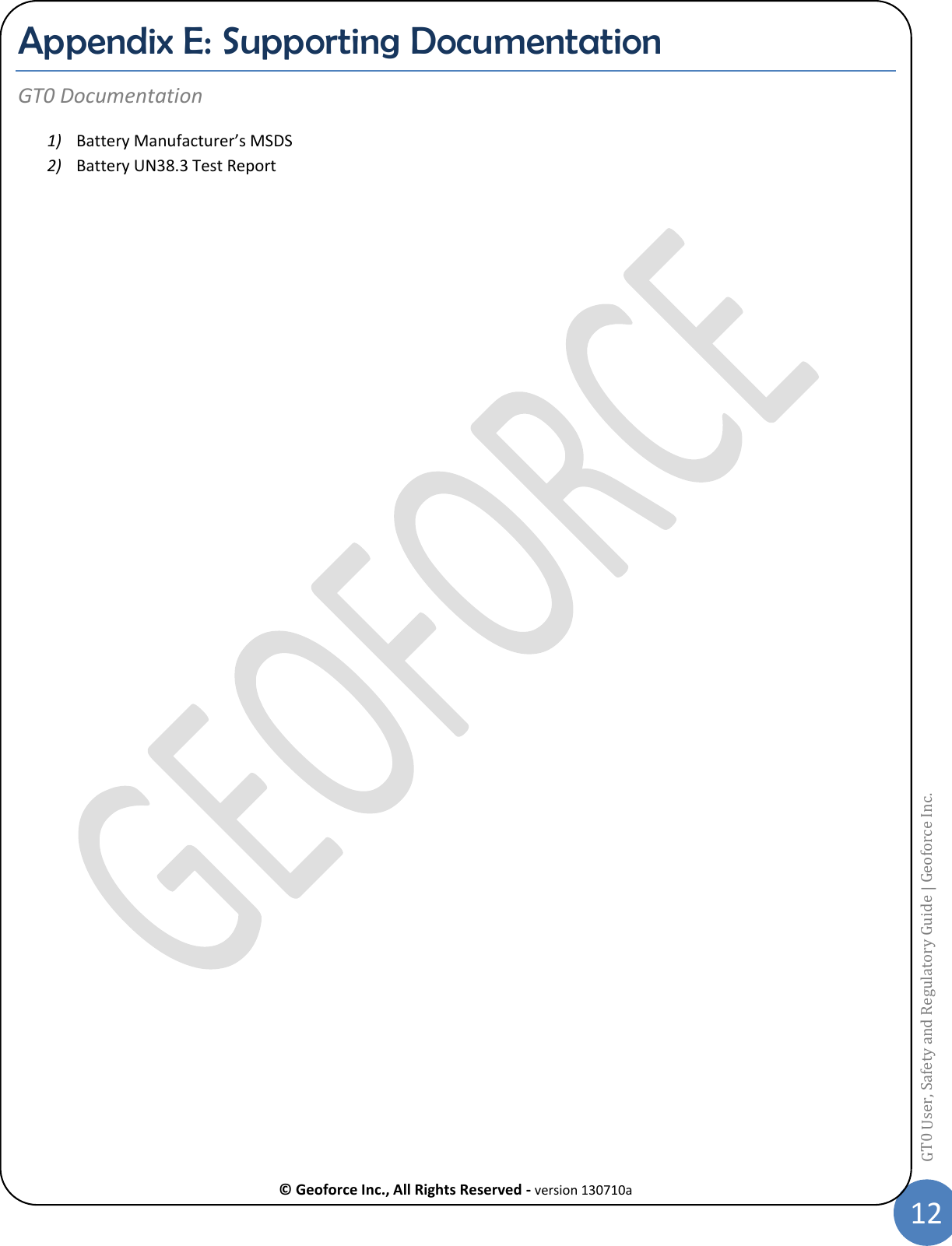  © Geoforce Inc., All Rights Reserved - version 130710a 12 GT0 User, Safety and Regulatory Guide | Geoforce Inc.  Appendix E: Supporting Documentation GT0 Documentation 1) Battery Manufacturer’s MSDS 2) Battery UN38.3 Test Report 