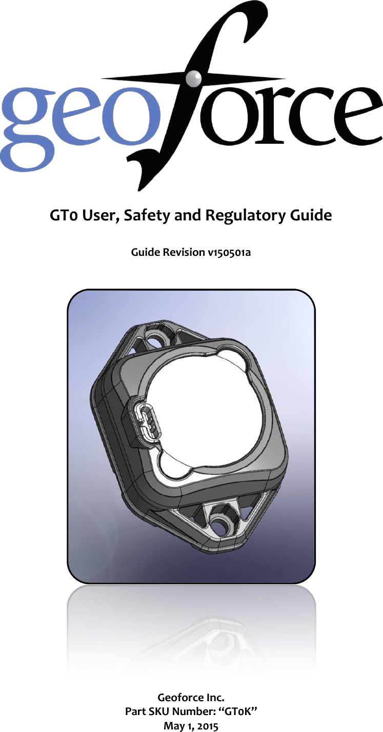   GT0 User, Safety and Regulatory Guide  Guide Revision v150501a     Geoforce Inc. Part SKU Number: “GT0K” May 1, 2015 