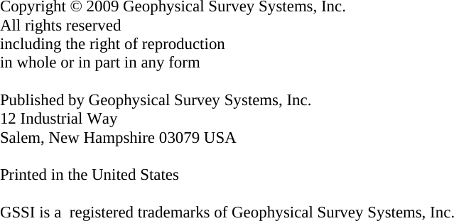                          Copyright © 2009 Geophysical Survey Systems, Inc. All rights reserved including the right of reproduction in whole or in part in any form  Published by Geophysical Survey Systems, Inc. 12 Industrial Way Salem, New Hampshire 03079 USA  Printed in the United States  GSSI is a  registered trademarks of Geophysical Survey Systems, Inc. 