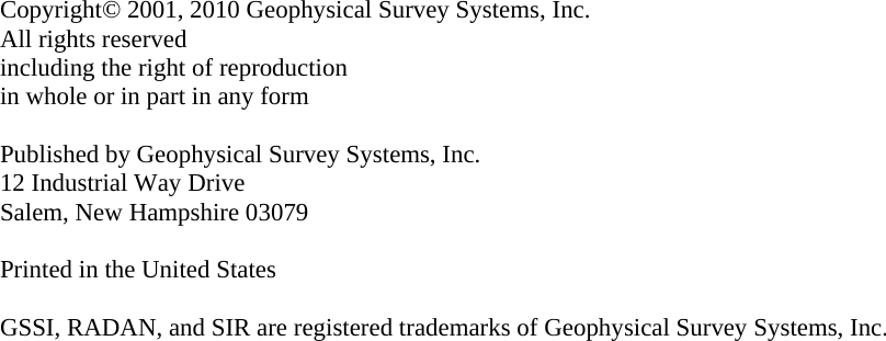                        Copyright© 2001, 2010 Geophysical Survey Systems, Inc. All rights reserved including the right of reproduction in whole or in part in any form  Published by Geophysical Survey Systems, Inc. 12 Industrial Way Drive Salem, New Hampshire 03079  Printed in the United States  GSSI, RADAN, and SIR are registered trademarks of Geophysical Survey Systems, Inc.  