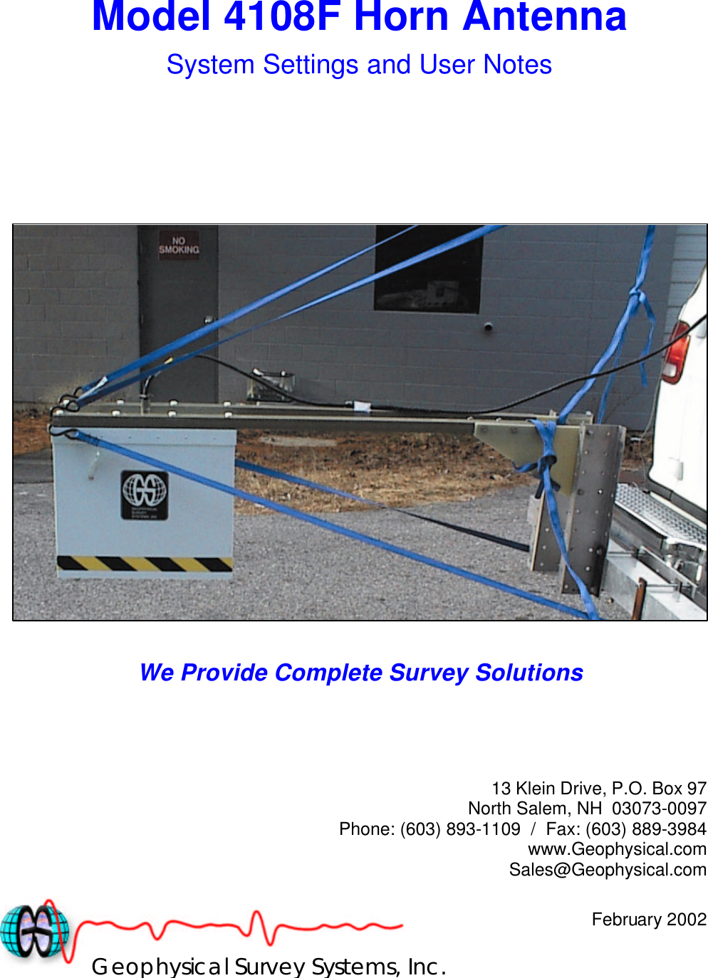 Model 4108F Horn Antenna System Settings and User Notes       We Provide Complete Survey Solutions     13 Klein Drive, P.O. Box 97 North Salem, NH  03073-0097 Phone: (603) 893-1109  /  Fax: (603) 889-3984 www.Geophysical.com Sales@Geophysical.com  February 2002Geophysical Survey Systems, Inc. 
