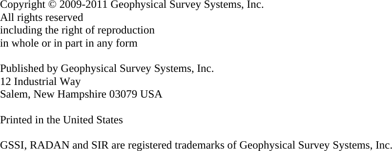                          Copyright © 2009-2011 Geophysical Survey Systems, Inc. All rights reserved including the right of reproduction in whole or in part in any form  Published by Geophysical Survey Systems, Inc. 12 Industrial Way Salem, New Hampshire 03079 USA  Printed in the United States  GSSI, RADAN and SIR are registered trademarks of Geophysical Survey Systems, Inc. 