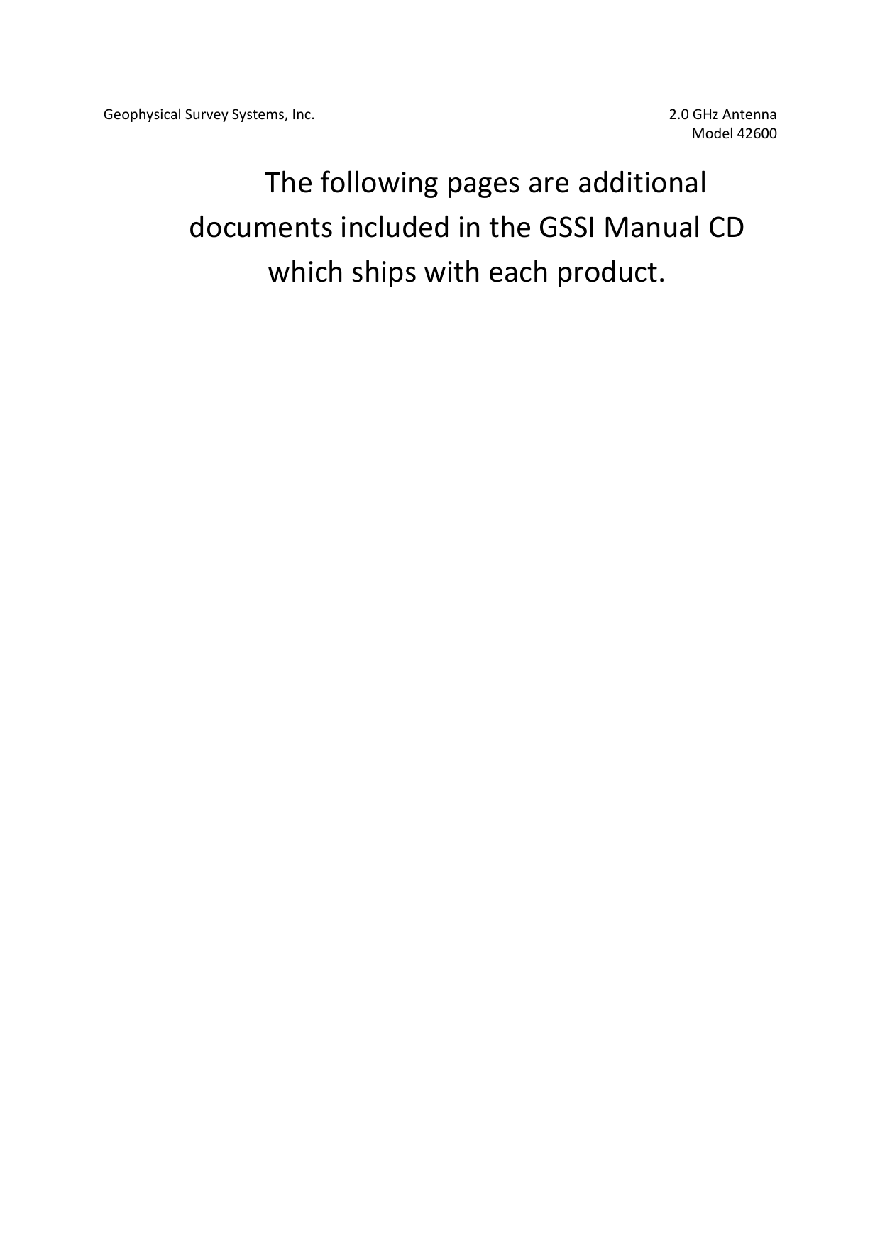 Geophysical Survey Systems, Inc.  2.0 GHz Antenna   Model 42600  The following pages are additional documents included in the GSSI Manual CD which ships with each product.    