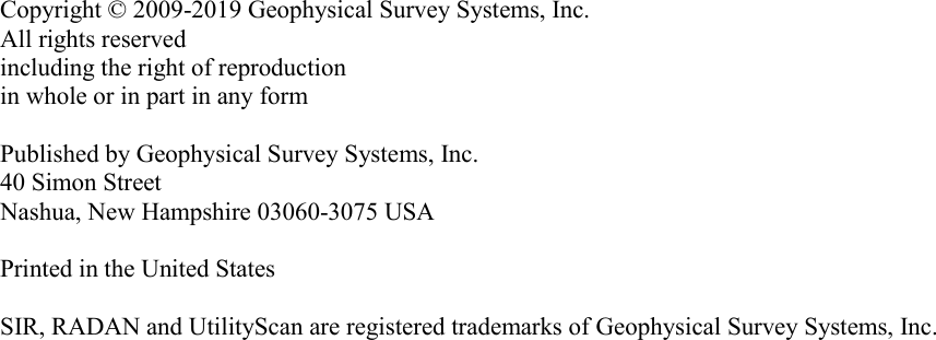                           Copyright © 2009-2019 Geophysical Survey Systems, Inc. All rights reserved including the right of reproduction in whole or in part in any form  Published by Geophysical Survey Systems, Inc. 40 Simon Street Nashua, New Hampshire 03060-3075 USA  Printed in the United States  SIR, RADAN and UtilityScan are registered trademarks of Geophysical Survey Systems, Inc. 