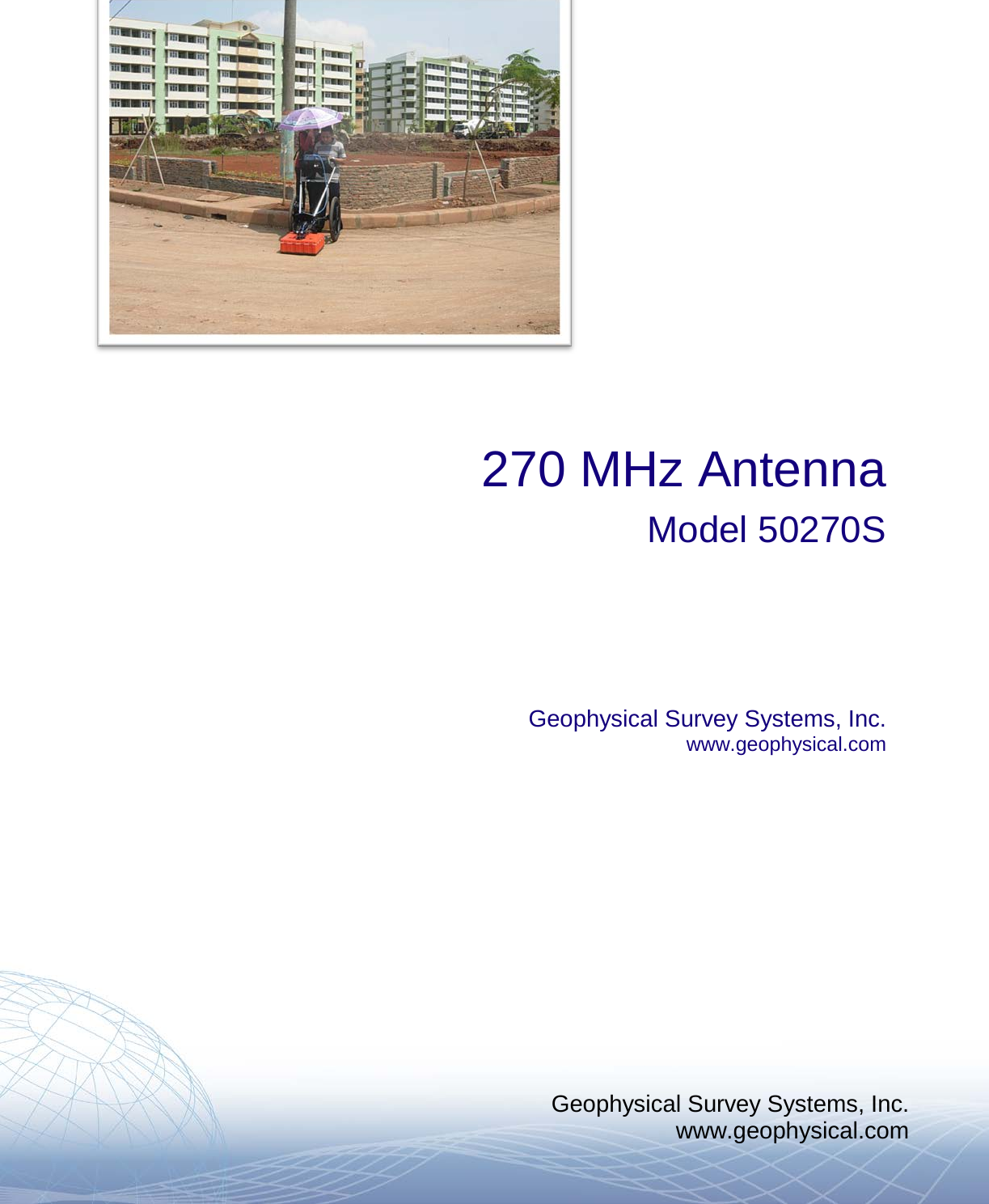 Geophysical Survey Systems, Inc. www.geophysical.com         270 MHz Antenna Model 50270S     Geophysical Survey Systems, Inc. www.geophysical.com       