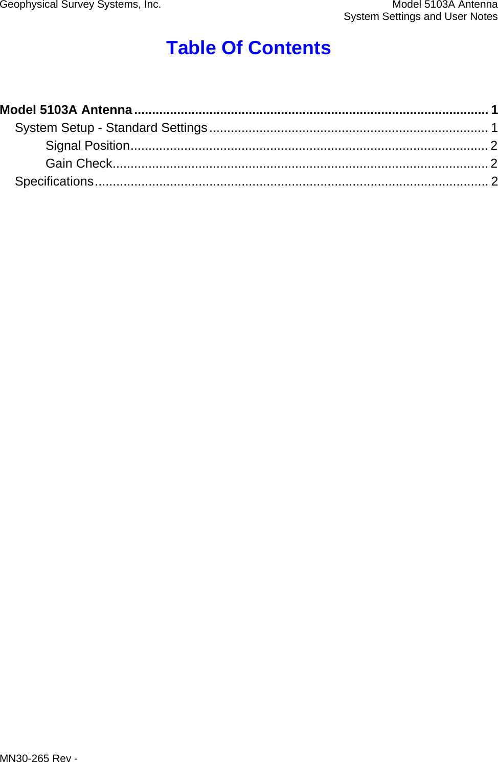 Geophysical Survey Systems, Inc.  Model 5103A Antenna   System Settings and User Notes Table Of Contents  Model 5103A Antenna ................................................................................................... 1 System Setup - Standard Settings .............................................................................. 1 Signal Position .................................................................................................... 2 Gain Check ......................................................................................................... 2 Specifications .............................................................................................................. 2  MN30-265 Rev - 