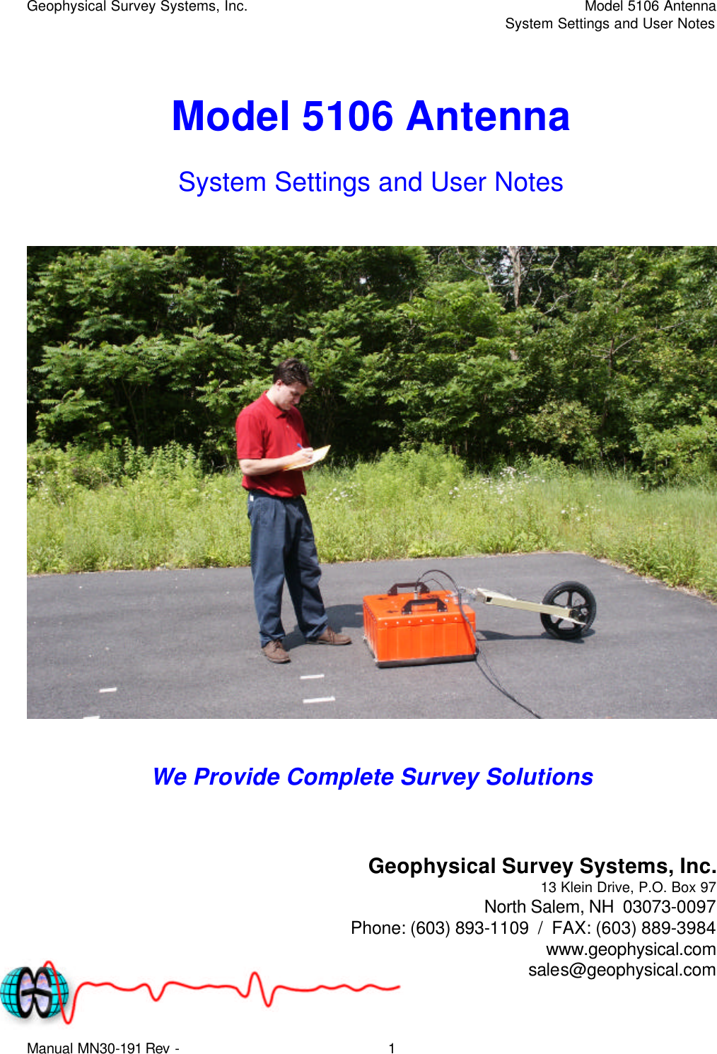 Geophysical Survey Systems, Inc.    Model 5106 Antenna     System Settings and User Notes Manual MN30-191 Rev - 1  Model 5106 Antenna System Settings and User Notes     We Provide Complete Survey Solutions    Geophysical Survey Systems, Inc. 13 Klein Drive, P.O. Box 97 North Salem, NH  03073-0097 Phone: (603) 893-1109  /  FAX: (603) 889-3984 www.geophysical.com sales@geophysical.com 