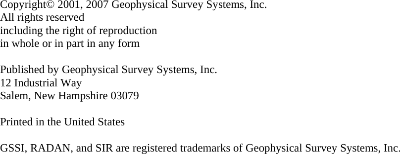                         Copyright© 2001, 2007 Geophysical Survey Systems, Inc. All rights reserved including the right of reproduction in whole or in part in any form  Published by Geophysical Survey Systems, Inc. 12 Industrial Way Salem, New Hampshire 03079  Printed in the United States  GSSI, RADAN, and SIR are registered trademarks of Geophysical Survey Systems, Inc. 