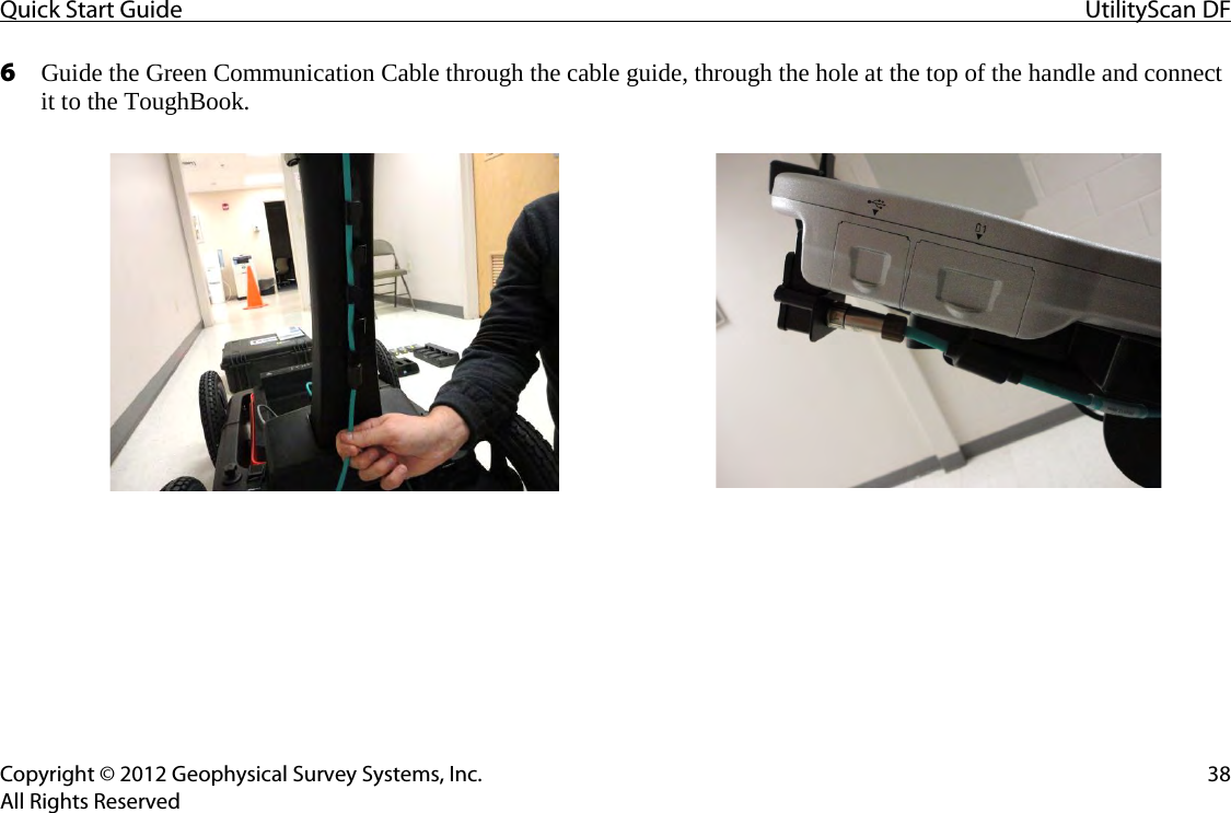 Quick Start Guide UtilityScan DF  Copyright © 2012 Geophysical Survey Systems, Inc. 38 All Rights Reserved 6 Guide the Green Communication Cable through the cable guide, through the hole at the top of the handle and connect it to the ToughBook.    