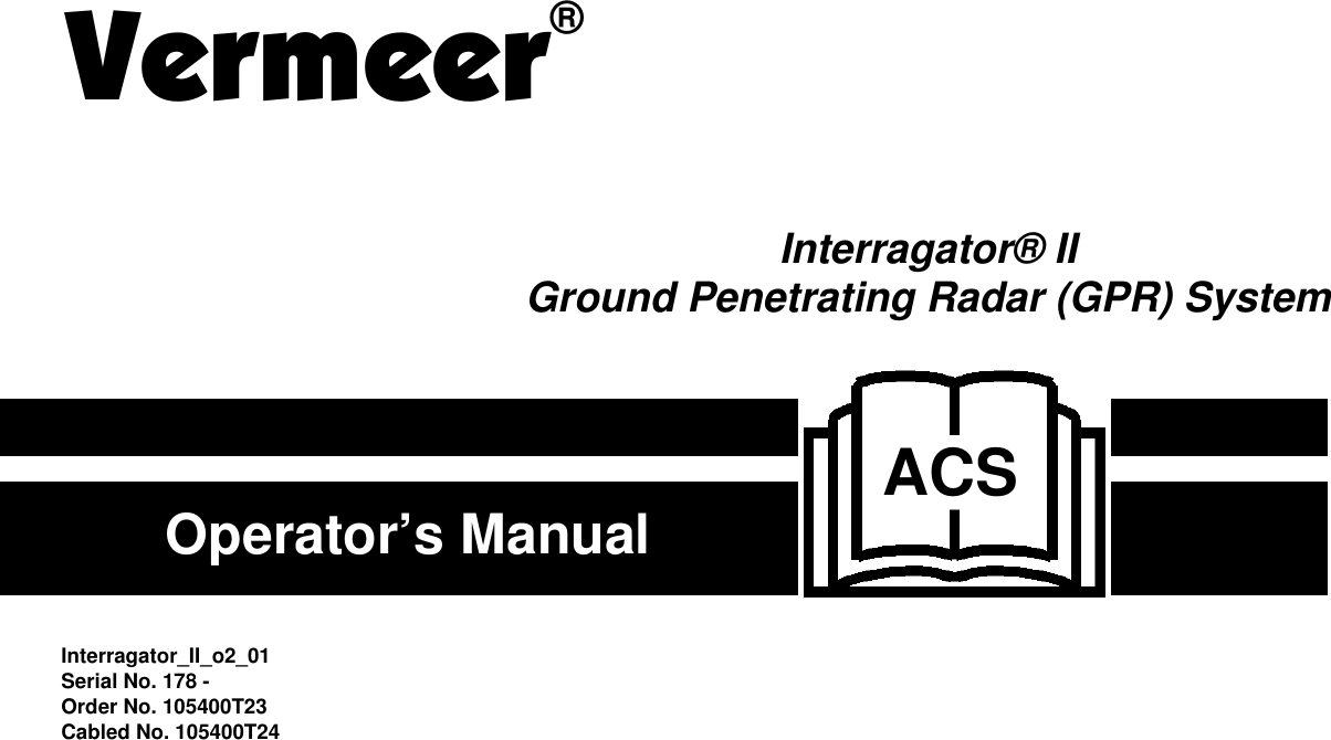 Vermeer®Interragator® IIGround Penetrating Radar (GPR) SystemACS Interragator_II_o2_01Serial No. 178 - Order No. 105400T23Cabled No. 105400T24Operator’s Manual