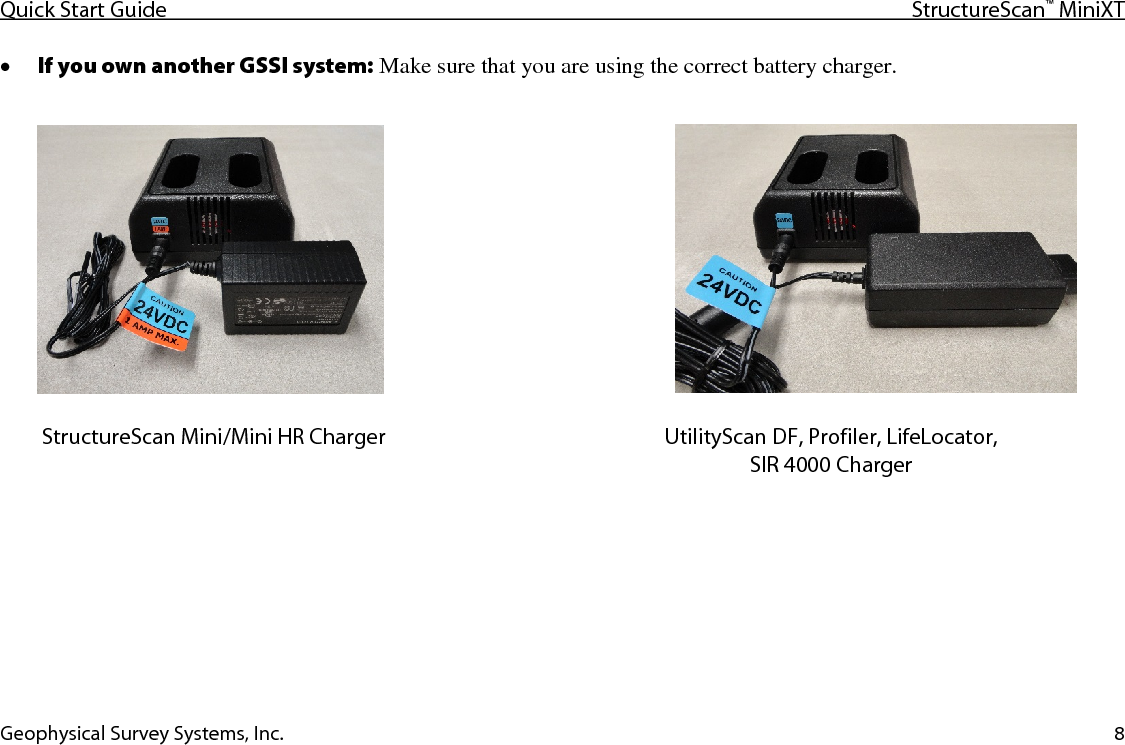 Quick Start Guide StructureScan™ MiniXT  Geophysical Survey Systems, Inc. 8 • If you own another GSSI system: Make sure that you are using the correct battery charger.                                            StructureScan Mini/Mini HR Charger UtilityScan DF, Profiler, LifeLocator,  SIR 4000 Charger 