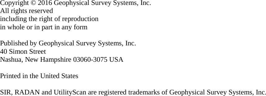                          Copyright © 2016 Geophysical Survey Systems, Inc. All rights reserved including the right of reproduction in whole or in part in any form  Published by Geophysical Survey Systems, Inc. 40 Simon Street Nashua, New Hampshire 03060-3075 USA  Printed in the United States  SIR, RADAN and UtilityScan are registered trademarks of Geophysical Survey Systems, Inc. 