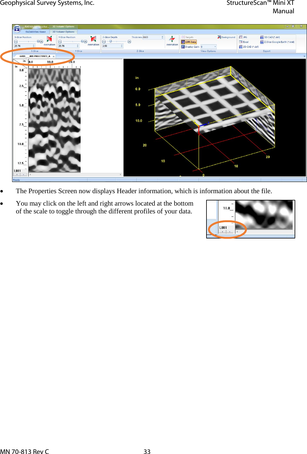 Geophysical Survey Systems, Inc. StructureScan™ Mini XT  Manual  MN 70-813 Rev C 33  • The Properties Screen now displays Header information, which is information about the file. • You may click on the left and right arrows located at the bottom of the scale to toggle through the different profiles of your data.   