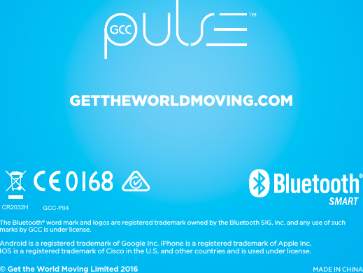12GETTHEWORLDMOVING.COM© Get the World Moving Limited 2016The Bluetooth® word mark and logos are registered trademark owned by the Bluetooth SIG, Inc. and any use of such marks by GCC is under license.Android is a registered trademark of Google Inc. iPhone is a registered trademark of Apple Inc.  IOS is a registered trademark of Cisco in the U.S. and other countries and is used under license.MADE IN CHINACR2032HCR2032HGCC-P04