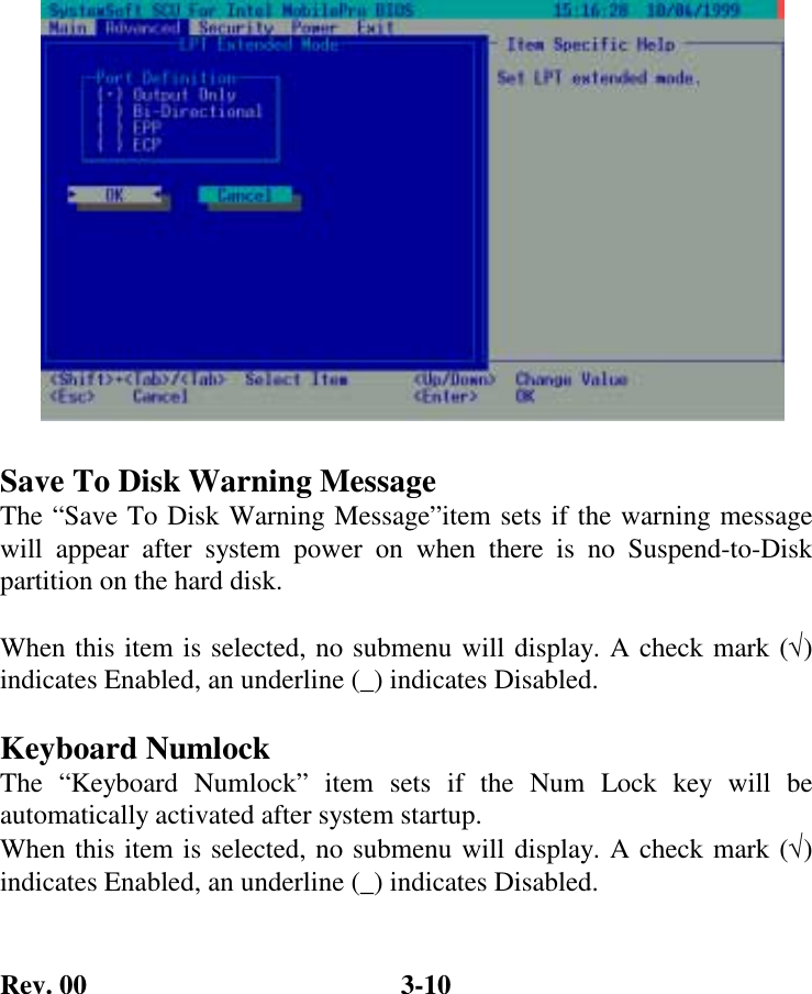 Rev. 00  3-10                Save To Disk Warning Message The “Save To Disk Warning Message”item sets if the warning message will appear after system power on when there is no Suspend-to-Disk partition on the hard disk.  When this item is selected, no submenu will display. A check mark (√) indicates Enabled, an underline (_) indicates Disabled.  Keyboard Numlock The “Keyboard Numlock” item sets if the Num Lock key will be automatically activated after system startup. When this item is selected, no submenu will display. A check mark (√) indicates Enabled, an underline (_) indicates Disabled. 