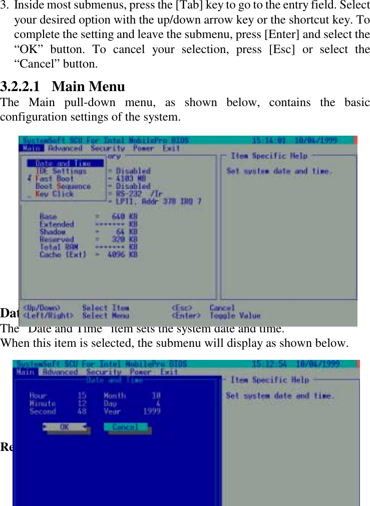 Rev. 00  3-4 3.  Inside most submenus, press the [Tab] key to go to the entry field. Select your desired option with the up/down arrow key or the shortcut key. To complete the setting and leave the submenu, press [Enter] and select the “OK” button. To cancel your selection, press [Esc] or select the “Cancel” button. 3.2.2.1 Main Menu The Main pull-down menu, as shown below, contains the basic configuration settings of the system.         Date and Time The “Date and Time” item sets the system date and time. When this item is selected, the submenu will display as shown below.  