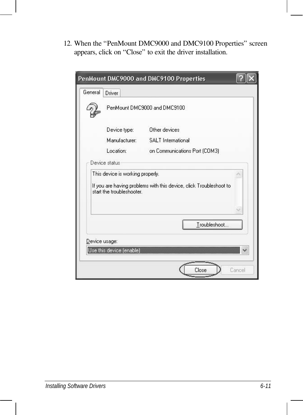  Installing Software Drivers 6-11 12. When the “PenMount DMC9000 and DMC9100 Properties” screen appears, click on “Close” to exit the driver installation.   