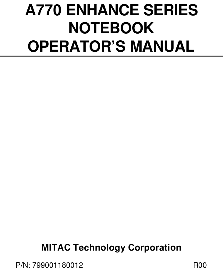 A770 ENHANCE SERIES  NOTEBOOK  OPERATOR’S MANUAL            MITAC Technology Corporation P/N: 799001180012 R00