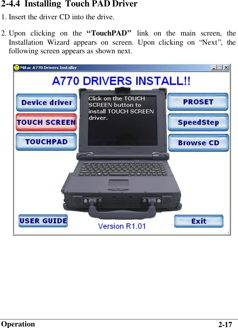                        Operation 2-17 2-4.4  Installing  Touch PAD Driver  1. Insert the driver CD into the drive. 2. Upon clicking on the “TouchPAD” link on the main screen, the Installation Wizard appears on screen. Upon clicking on “Next”,  the following screen appears as shown next.             