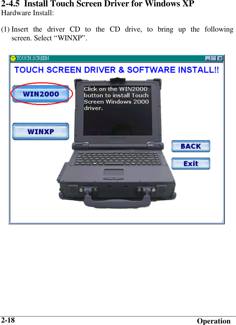   Operation 2-18 2-4.5  Install Touch Screen Driver for Windows XP Hardware Install: (1) Insert the driver CD to the CD drive, to bring up the following screen. Select “WINXP”.    