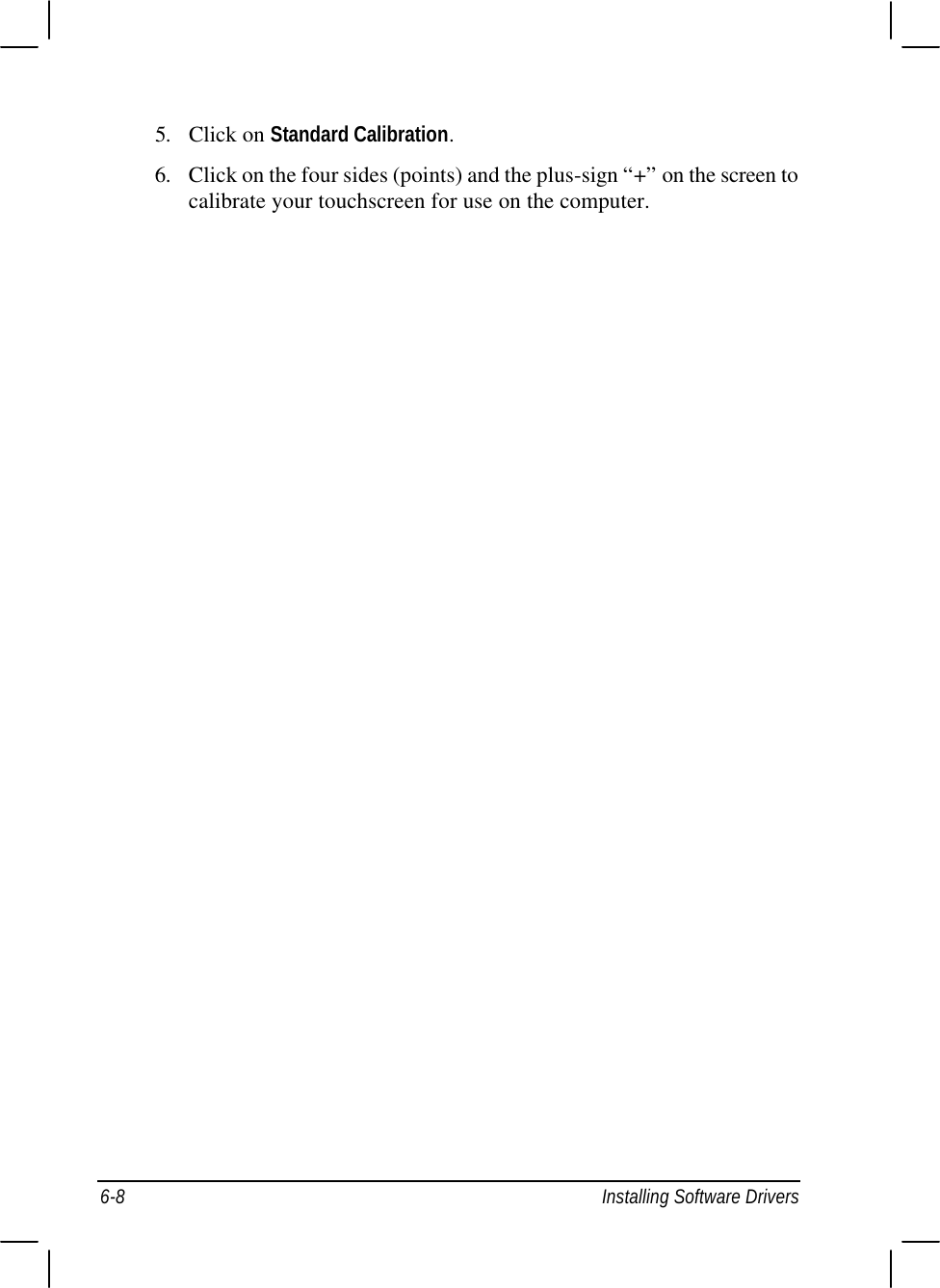  6-8 Installing Software Drivers 5. Click on Standard Calibration. 6. Click on the four sides (points) and the plus-sign “+” on the screen to calibrate your touchscreen for use on the computer.  