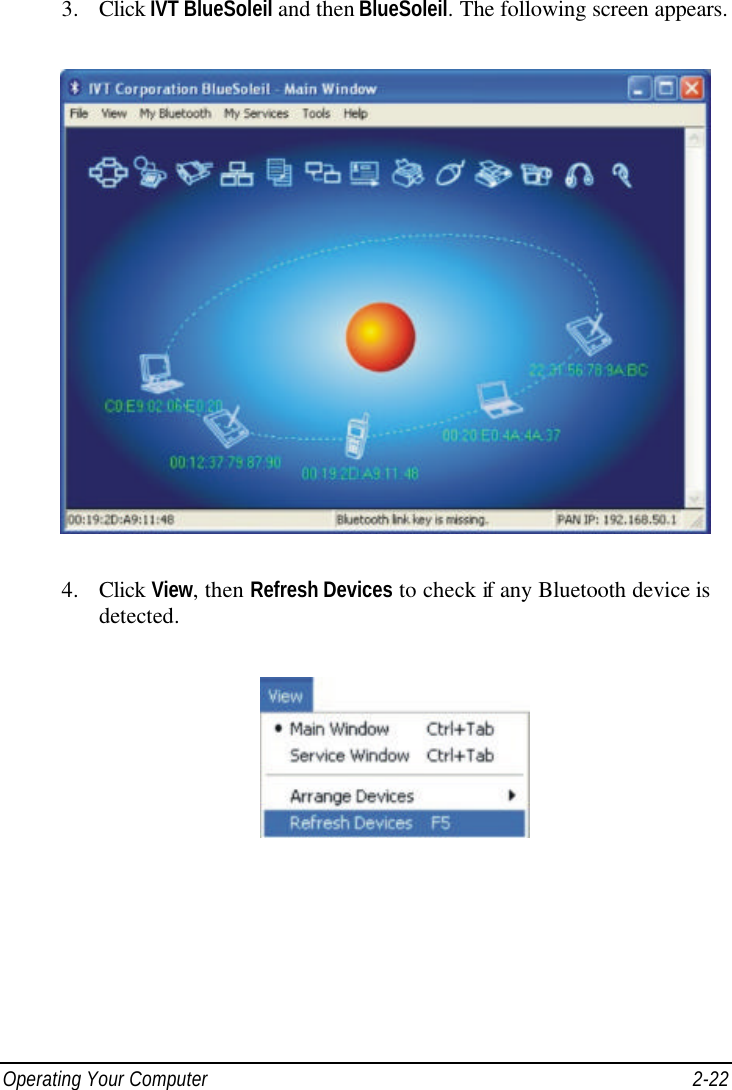  Operating Your Computer 2-22 3. Click IVT BlueSoleil and then BlueSoleil. The following screen appears.  4. Click View, then Refresh Devices to check if any Bluetooth device is detected.  