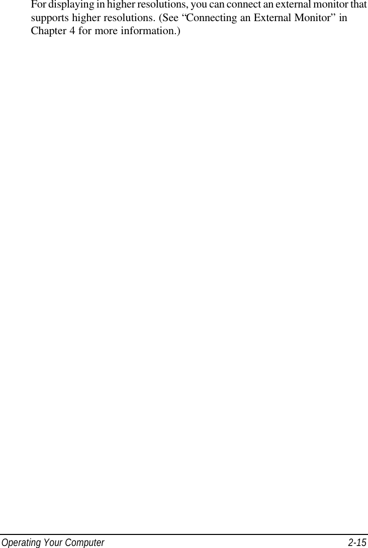  Operating Your Computer 2-15 For displaying in higher resolutions, you can connect an external monitor that supports higher resolutions. (See “Connecting an External Monitor” in Chapter 4 for more information.) 