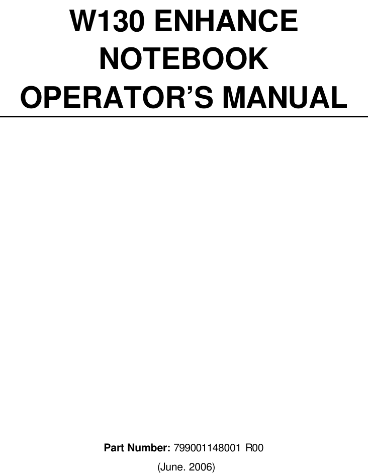 W130 ENHANCE   NOTEBOOK   OPERATOR’S MANUAL                Part Number: 799001148001 R00  (June. 2006) 