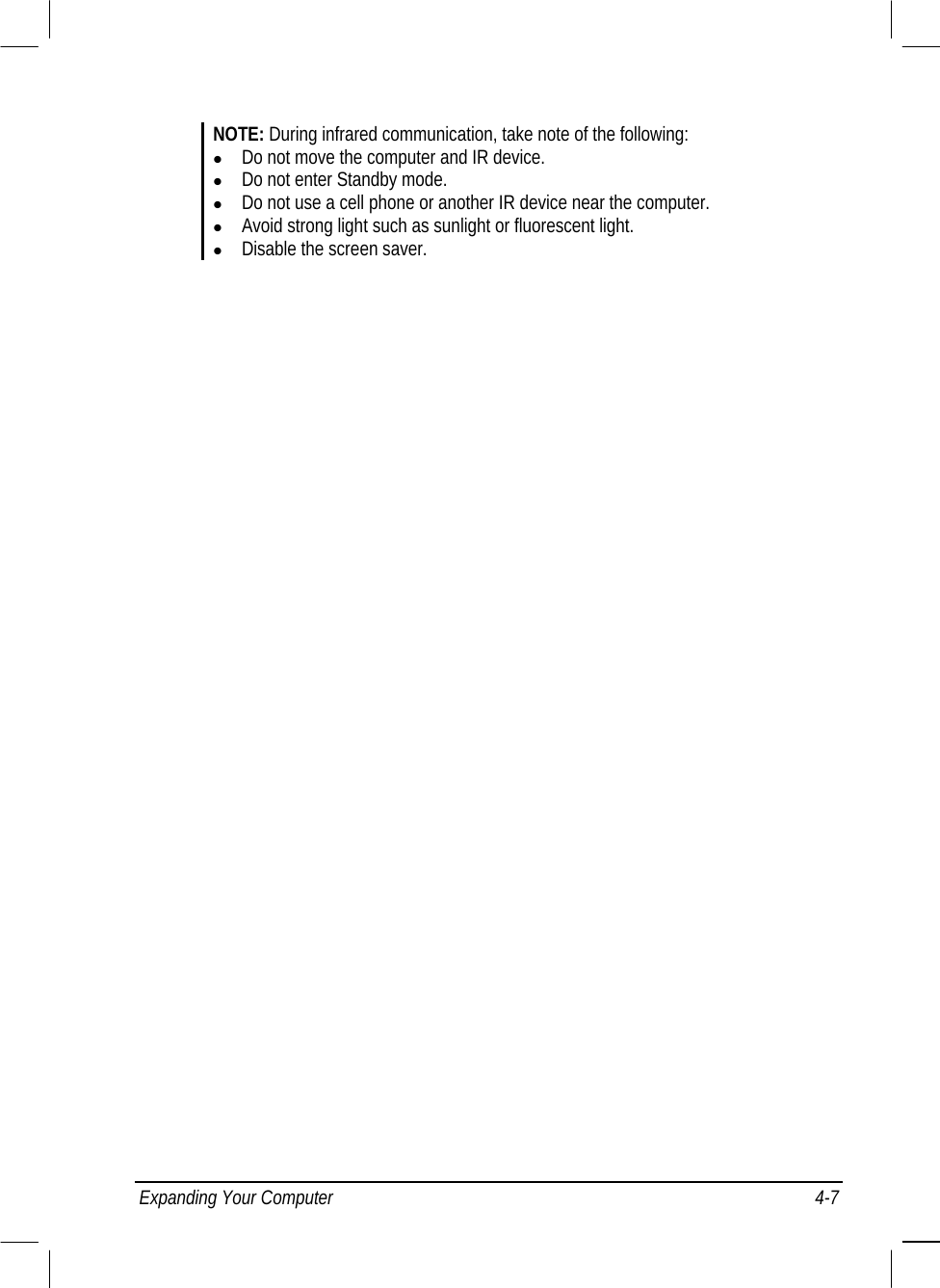  NOTE: During infrared communication, take note of the following:   Do not move the computer and IR device.   Do not enter Standby mode.   Do not use a cell phone or another IR device near the computer.   Avoid strong light such as sunlight or fluorescent light.   Disable the screen saver. Expanding Your Computer  4-7 