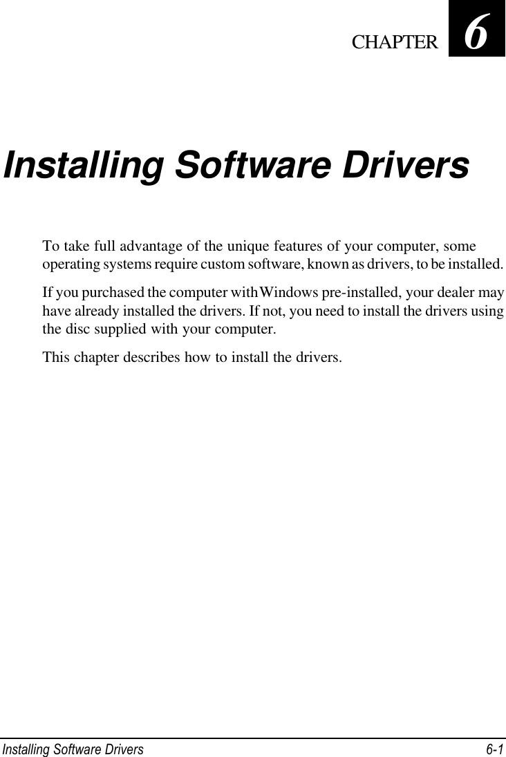  Installing Software Drivers 6-1 Chapter   6  Installing Software Drivers To take full advantage of the unique features of your computer, some operating systems require custom software, known as drivers, to be installed. If you purchased the computer with Windows pre-installed, your dealer may have already installed the drivers. If not, you need to install the drivers using the disc supplied with your computer. This chapter describes how to install the drivers.    CHAPTER 