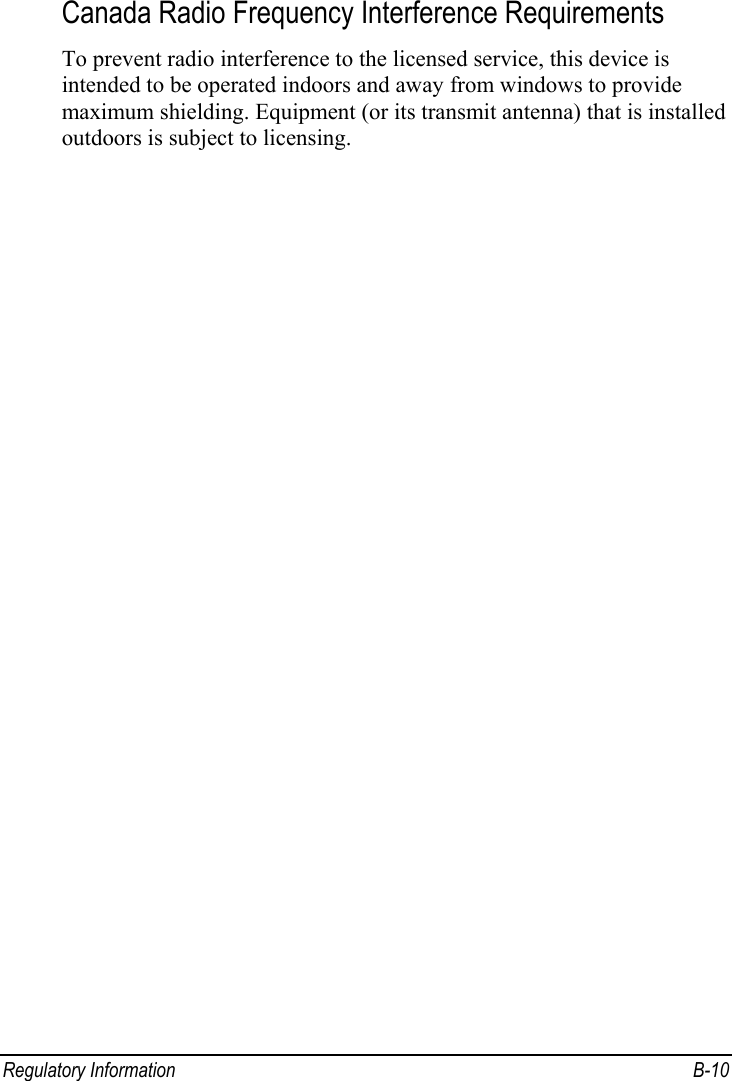  Regulatory Information  B-10 Canada Radio Frequency Interference Requirements To prevent radio interference to the licensed service, this device is intended to be operated indoors and away from windows to provide maximum shielding. Equipment (or its transmit antenna) that is installed outdoors is subject to licensing.  