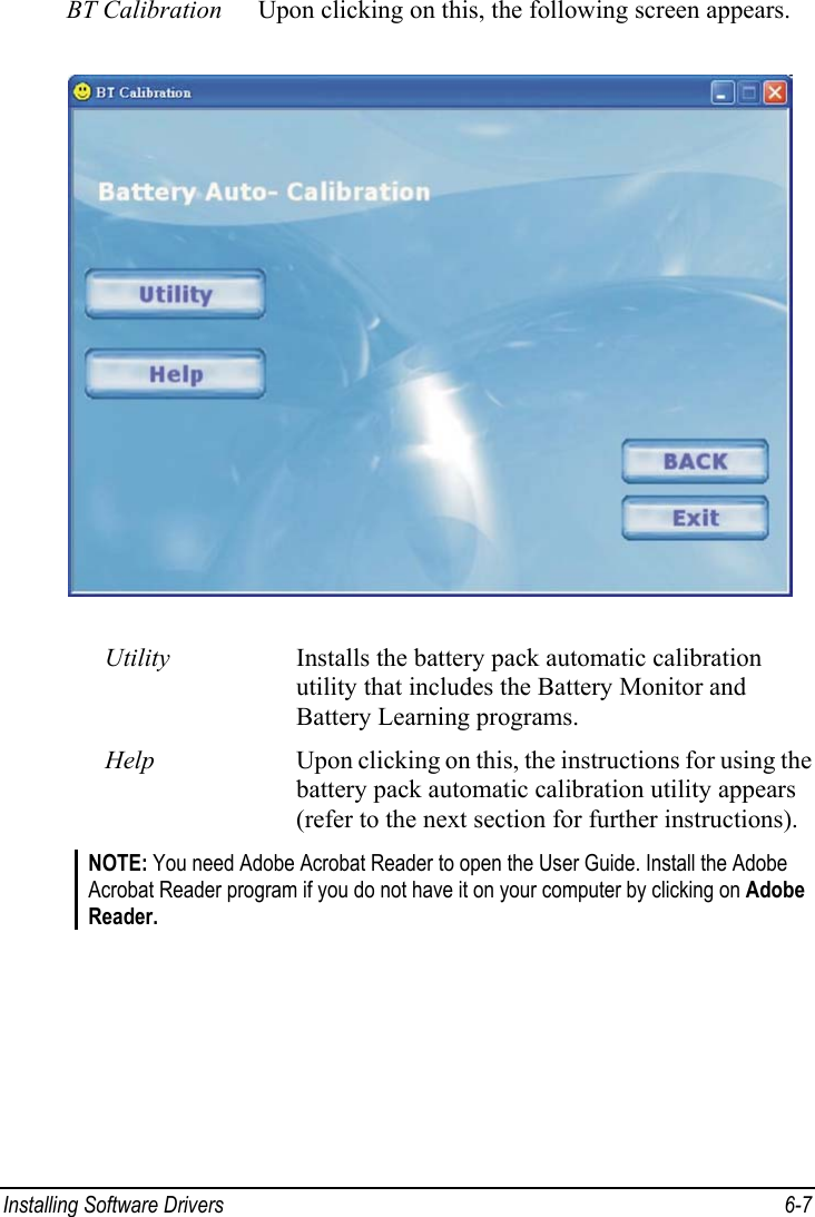  Installing Software Drivers  6-7 BT Calibration  Upon clicking on this, the following screen appears.  Utility  Installs the battery pack automatic calibration utility that includes the Battery Monitor and Battery Learning programs. Help  Upon clicking on this, the instructions for using the battery pack automatic calibration utility appears (refer to the next section for further instructions). NOTE: You need Adobe Acrobat Reader to open the User Guide. Install the Adobe Acrobat Reader program if you do not have it on your computer by clicking on Adobe Reader.  