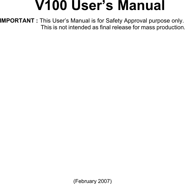        V100 User’s Manual IMPORTANT : This User’s Manual is for Safety Approval purpose only.      This is not intended as final release for mass production.               (February 2007)  