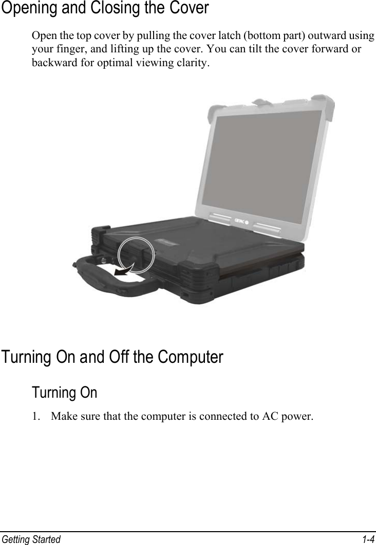  Getting Started  1-4 Opening and Closing the Cover Open the top cover by pulling the cover latch (bottom part) outward using your finger, and lifting up the cover. You can tilt the cover forward or backward for optimal viewing clarity.  Turning On and Off the Computer Turning On 1. Make sure that the computer is connected to AC power. 