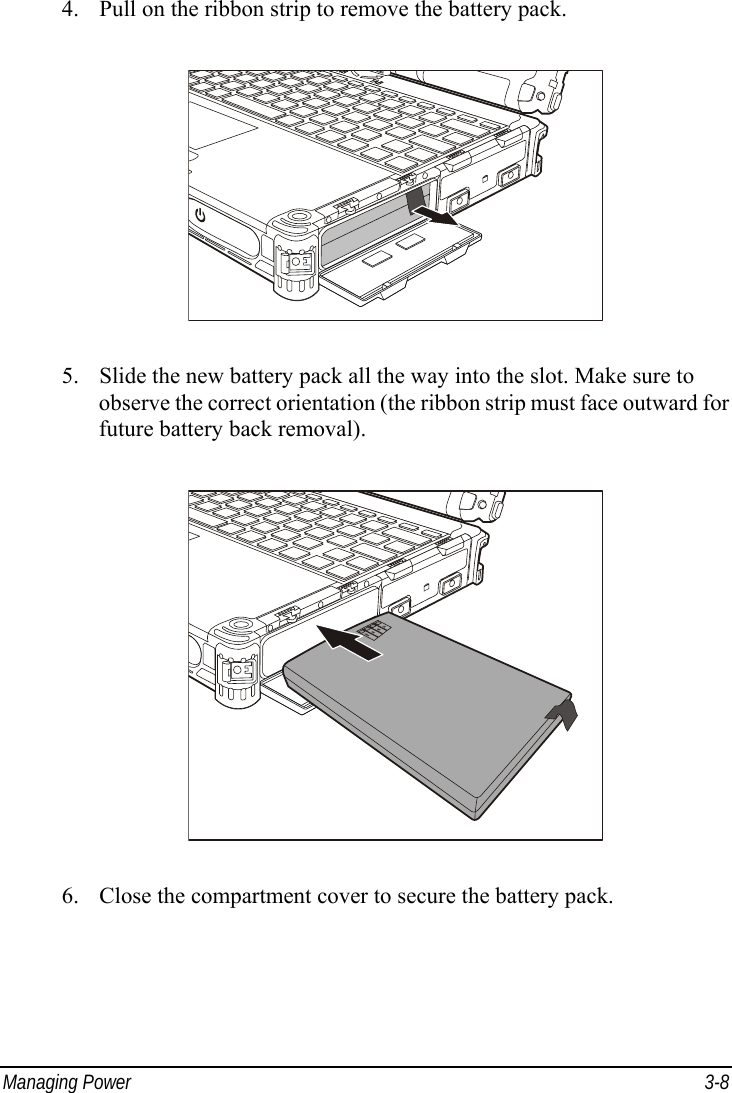  Managing Power  3-8 4. Pull on the ribbon strip to remove the battery pack.  5. Slide the new battery pack all the way into the slot. Make sure to observe the correct orientation (the ribbon strip must face outward for future battery back removal).  6. Close the compartment cover to secure the battery pack.  