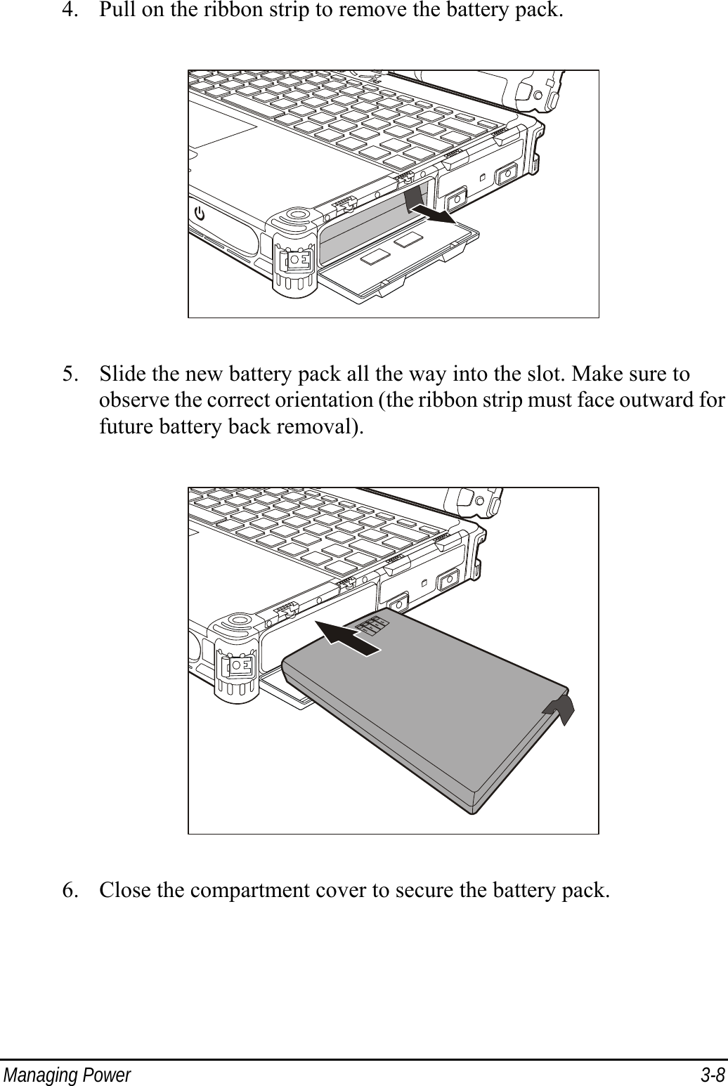  Managing Power  3-8 4. Pull on the ribbon strip to remove the battery pack.  5. Slide the new battery pack all the way into the slot. Make sure to observe the correct orientation (the ribbon strip must face outward for future battery back removal).  6. Close the compartment cover to secure the battery pack.  