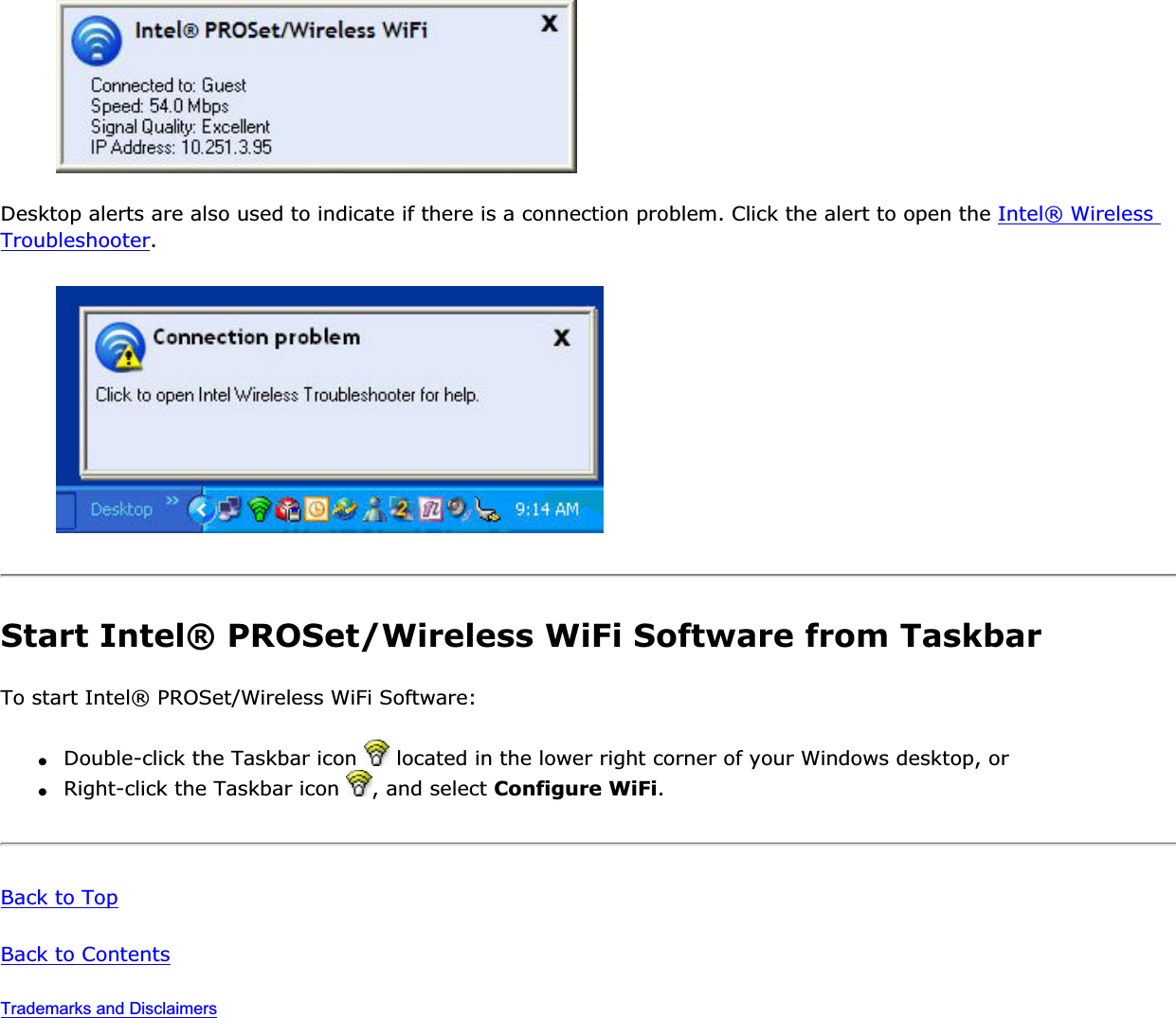 Desktop alerts are also used to indicate if there is a connection problem. Click the alert to open the Intel® Wireless Troubleshooter.Start Intel® PROSet/Wireless WiFi Software from TaskbarTo start Intel® PROSet/Wireless WiFi Software: ●Double-click the Taskbar icon   located in the lower right corner of your Windows desktop, or●Right-click the Taskbar icon  , and select Configure WiFi.Back to TopBack to ContentsTrademarks and Disclaimers
