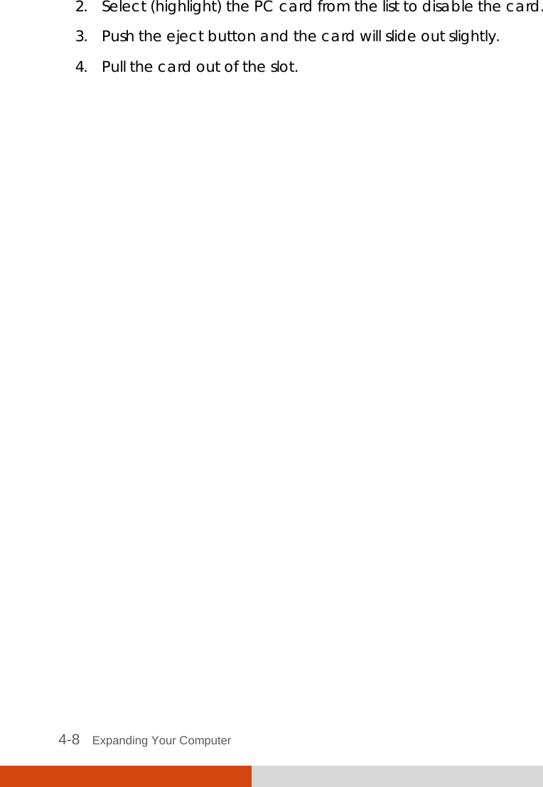  4-8   Expanding Your Computer  2. Select (highlight) the PC card from the list to disable the card. 3. Push the eject button and the card will slide out slightly. 4. Pull the card out of the slot.  